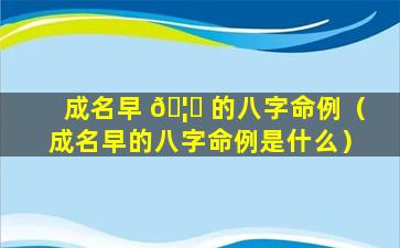 成名早 🦄 的八字命例（成名早的八字命例是什么）